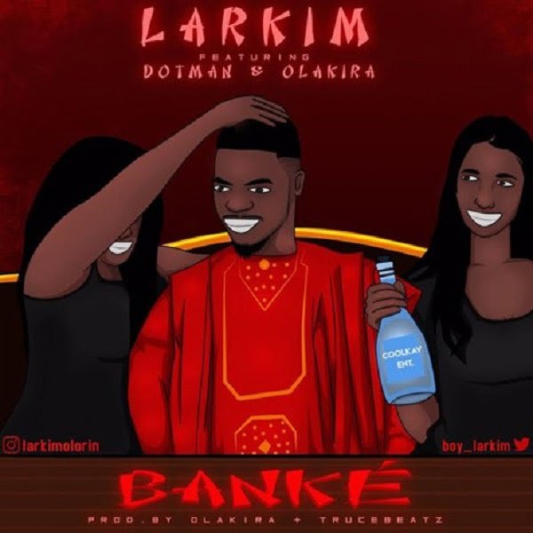 Larkim – Banke Ft. Olakira & Dotman