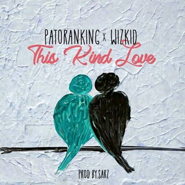 Patoranking ft Wizkid – This Kind Love (Prod By Sarz)